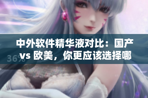 中外軟件精華液對比：國產(chǎn) vs 歐美，你更應(yīng)該選擇哪款？