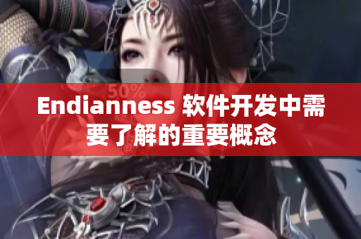 Endianness 軟件開發中需要了解的重要概念