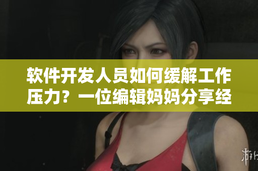 軟件開發人員如何緩解工作壓力？一位編輯媽媽分享經驗