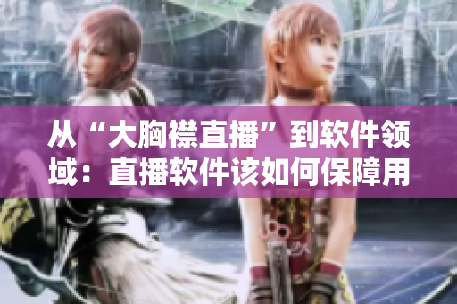 從“大胸襟直播”到軟件領域：直播軟件該如何保障用戶隱私？