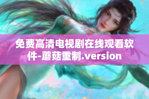 免費高清電視劇在線觀看軟件-蘑菇重制.version