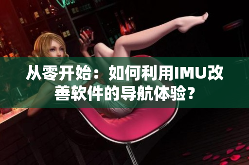 從零開始：如何利用IMU改善軟件的導航體驗？