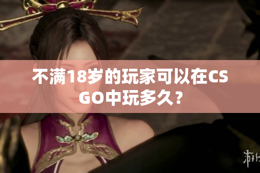 不滿18歲的玩家可以在CSGO中玩多久？