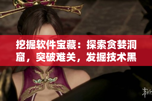 挖掘軟件寶藏：探索貪婪洞窟，突破難關，發掘技術黑科技