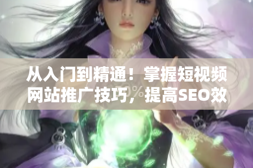 從入門(mén)到精通！掌握短視頻網(wǎng)站推廣技巧，提高SEO效果！