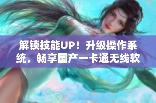 解鎖技能UP！升級操作系統，暢享國產一卡通無線軟件新時代