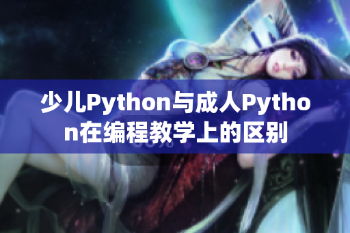 少兒Python與成人Python在編程教學(xué)上的區(qū)別