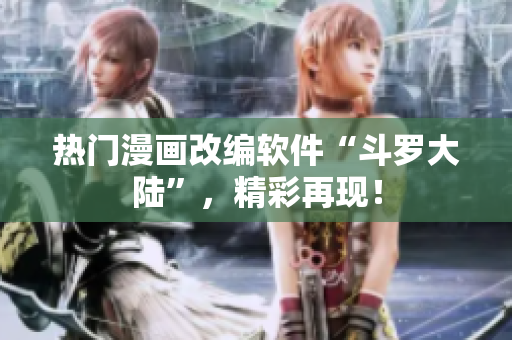 熱門漫畫改編軟件“斗羅大陸”，精彩再現(xiàn)！