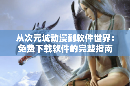 從次元城動漫到軟件世界：免費(fèi)下載軟件的完整指南