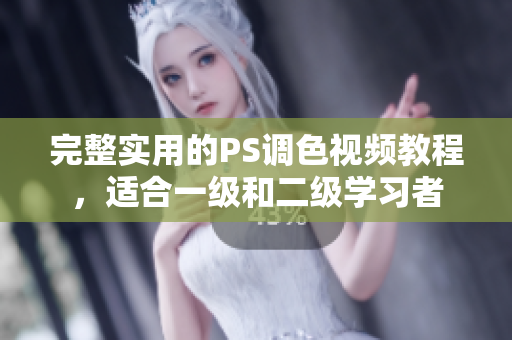 完整實(shí)用的PS調(diào)色視頻教程，適合一級和二級學(xué)習(xí)者