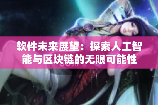 軟件未來展望：探索人工智能與區(qū)塊鏈的無限可能性