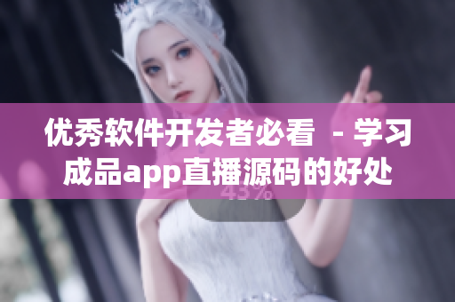 優秀軟件開發者必看  - 學習成品app直播源碼的好處