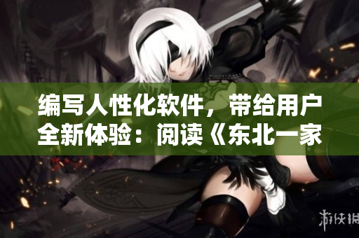 編寫人性化軟件，帶給用戶全新體驗(yàn)：閱讀《東北一家人1一6》小說