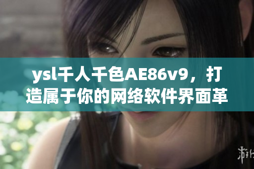 ysl千人千色AE86v9，打造屬于你的網絡軟件界面革新
