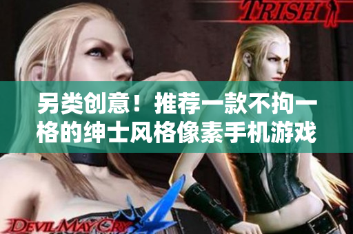 另類創(chuàng)意！推薦一款不拘一格的紳士風(fēng)格像素手機(jī)游戲