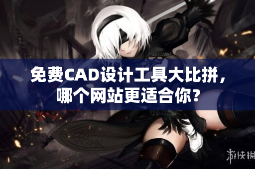 免費(fèi)CAD設(shè)計(jì)工具大比拼，哪個(gè)網(wǎng)站更適合你？