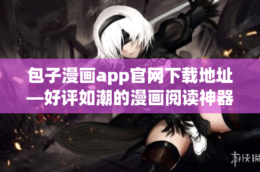 包子漫畫app官網下載地址—好評如潮的漫畫閱讀神器
