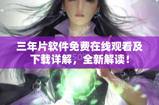 三年片軟件免費(fèi)在線觀看及下載詳解，全新解讀！