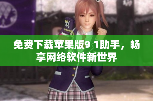 免費(fèi)下載蘋(píng)果版9 1助手，暢享網(wǎng)絡(luò)軟件新世界