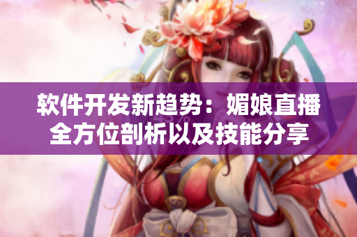 軟件開發新趨勢：媚娘直播全方位剖析以及技能分享