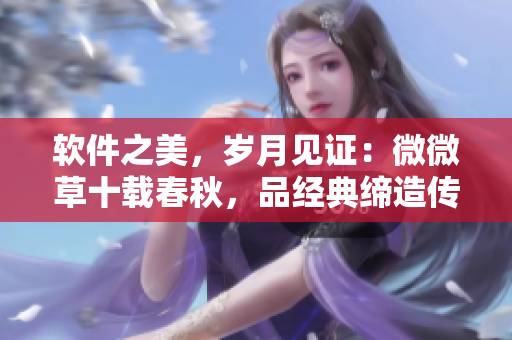 軟件之美，歲月見證：微微草十載春秋，品經典締造傳奇