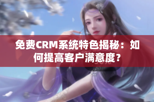 免費CRM系統特色揭秘：如何提高客戶滿意度？