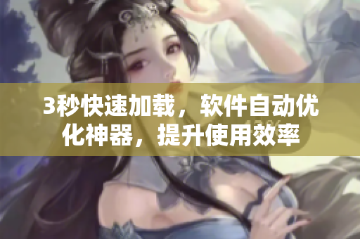 3秒快速加載，軟件自動(dòng)優(yōu)化神器，提升使用效率