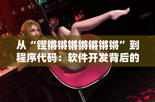 從“鏗鏘鏘鏘鏘鏘鏘鏘”到程序代碼：軟件開發背后的故事