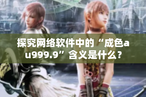 探究網絡軟件中的“成色au999.9”含義是什么？