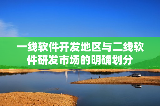 一線軟件開發地區與二線軟件研發市場的明確劃分