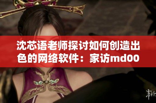 沈芯語老師探討如何創造出色的網絡軟件：家訪md0076