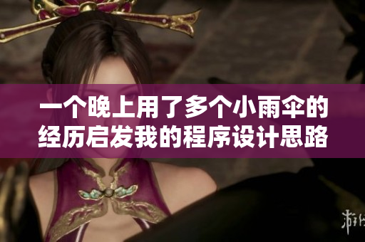 一個(gè)晚上用了多個(gè)小雨傘的經(jīng)歷啟發(fā)我的程序設(shè)計(jì)思路