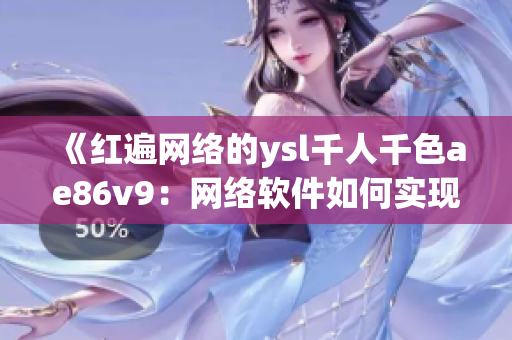 《紅遍網絡的ysl千人千色ae86v9：網絡軟件如何實現千變萬化》