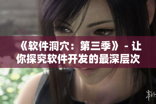 《軟件洞穴：第三季》 - 讓你探究軟件開發的最深層次