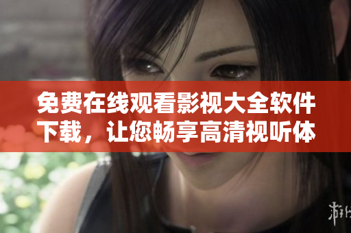 免費(fèi)在線觀看影視大全軟件下載，讓您暢享高清視聽體驗(yàn)！