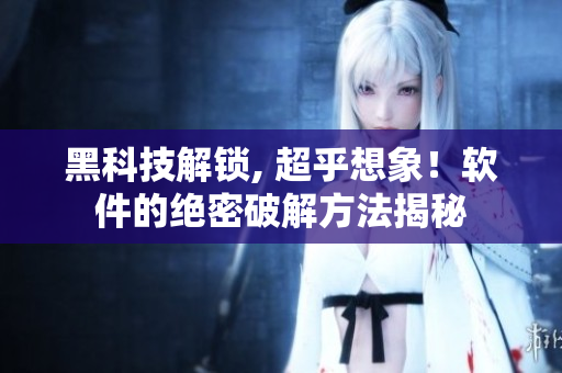 黑科技解鎖, 超乎想象！軟件的絕密破解方法揭秘