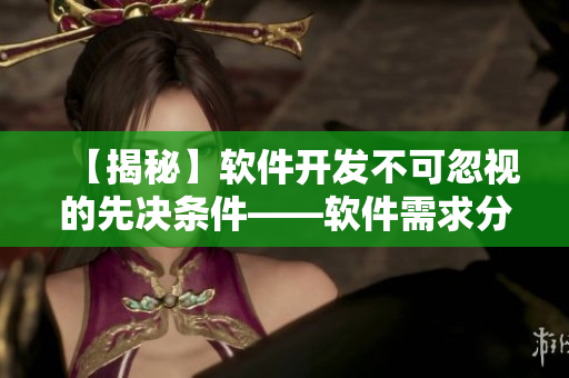 【揭秘】軟件開發不可忽視的先決條件——軟件需求分析