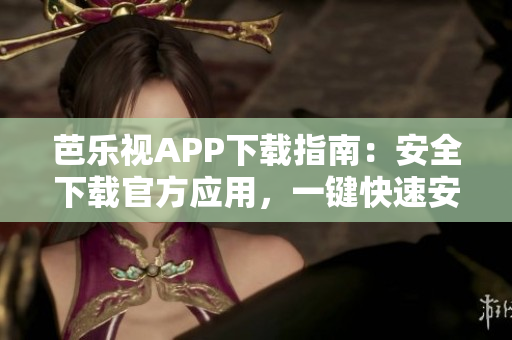 芭樂視APP下載指南：安全下載官方應用，一鍵快速安裝