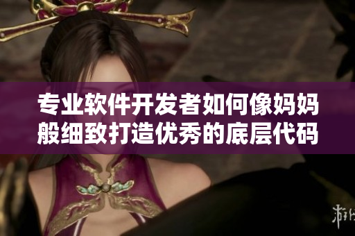 專業軟件開發者如何像媽媽般細致打造優秀的底層代碼