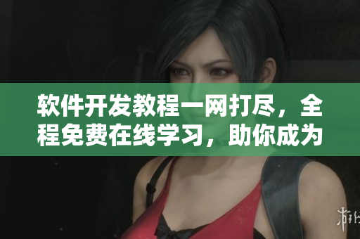 軟件開發(fā)教程一網(wǎng)打盡，全程免費(fèi)在線學(xué)習(xí)，助你成為網(wǎng)絡(luò)軟件高手
