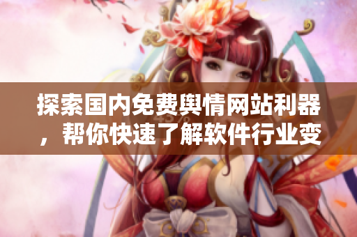 探索國內免費輿情網站利器，幫你快速了解軟件行業變化