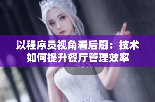 以程序員視角看后廚：技術(shù)如何提升餐廳管理效率