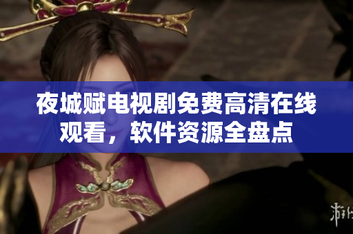 夜城賦電視劇免費(fèi)高清在線觀看，軟件資源全盤點(diǎn)