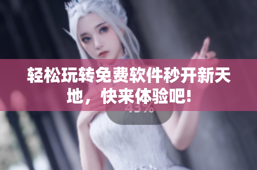 輕松玩轉免費軟件秒開新天地，快來體驗吧!