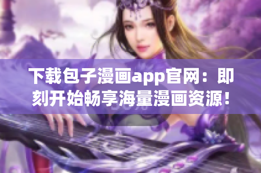 下載包子漫畫app官網(wǎng)：即刻開始暢享海量漫畫資源！