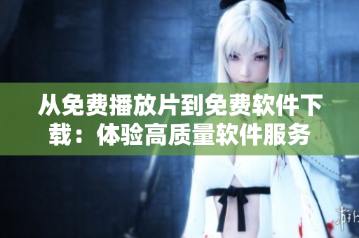 從免費播放片到免費軟件下載：體驗高質(zhì)量軟件服務(wù)