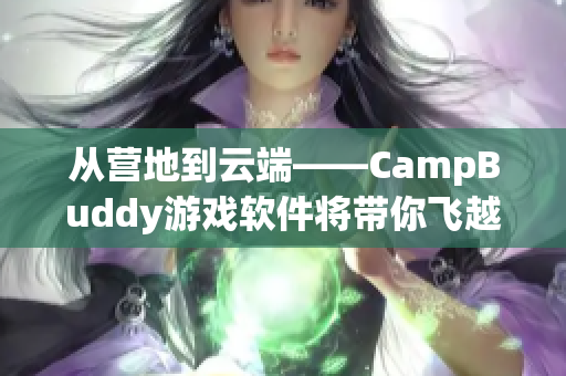 從營地到云端——CampBuddy游戲軟件將帶你飛越游戲世界！