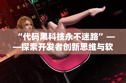 “代碼黑科技永不迷路”——探索開發者創新思維與軟件工程實踐的翡翠手鐲