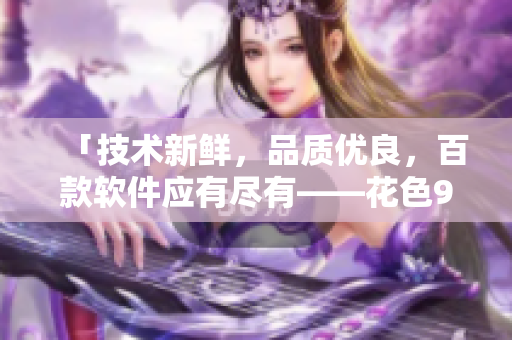 「技術新鮮，品質優良，百款軟件應有盡有——花色98，軟件總動員」