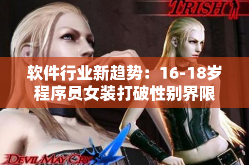 軟件行業(yè)新趨勢：16-18歲程序員女裝打破性別界限